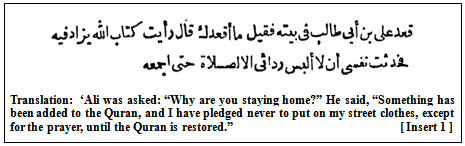Translation: `Ali was asked: "Why are you staying home?" He said, "Something has been added to the Quran, and I have pledged never to put on my street clothes, except for the prayer, until the Quran is restored." [Insert 1]